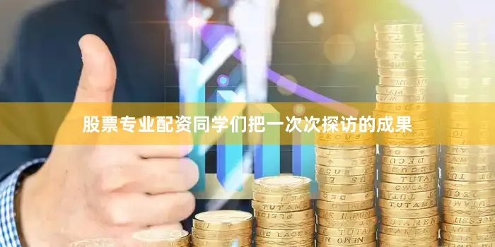 股票专业配资同学们把一次次探访的成果