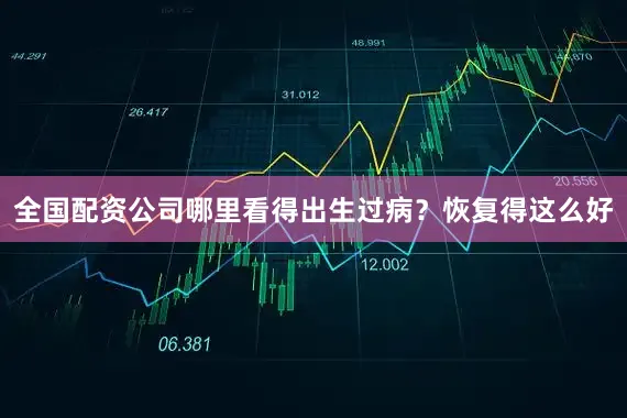全国配资公司哪里看得出生过病？恢复得这么好