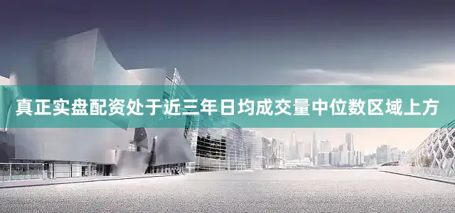 真正实盘配资处于近三年日均成交量中位数区域上方