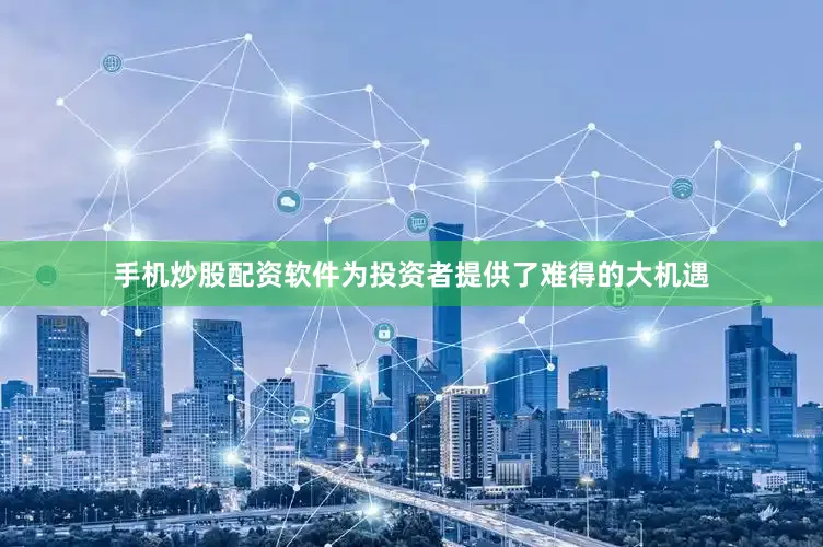 手机炒股配资软件为投资者提供了难得的大机遇