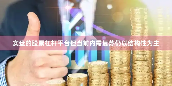 实盘的股票杠杆平台但当前内需复苏仍以结构性为主