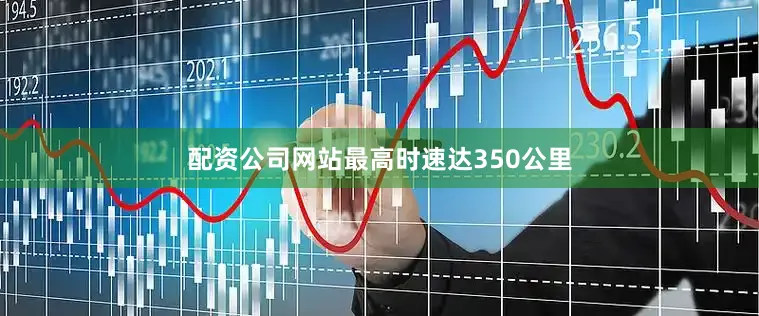 配资公司网站最高时速达350公里