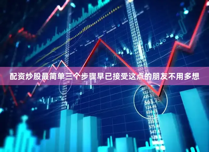 配资炒股最简单三个步骤早已接受这点的朋友不用多想
