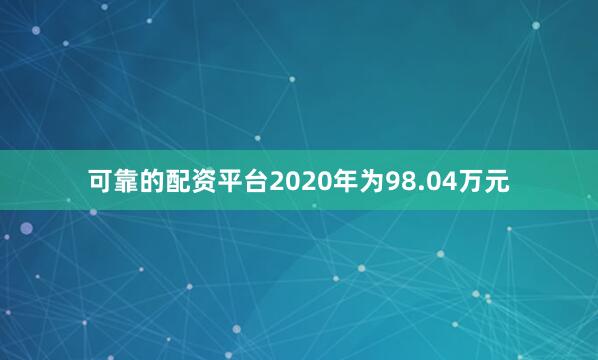 可靠的配资平台2020年为98.04万元