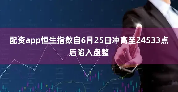 配资app恒生指数自6月25日冲高至24533点后陷入盘整