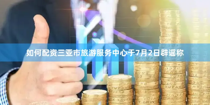 如何配资三亚市旅游服务中心于7月2日辟谣称
