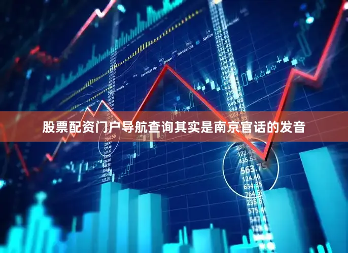 股票配资门户导航查询其实是南京官话的发音