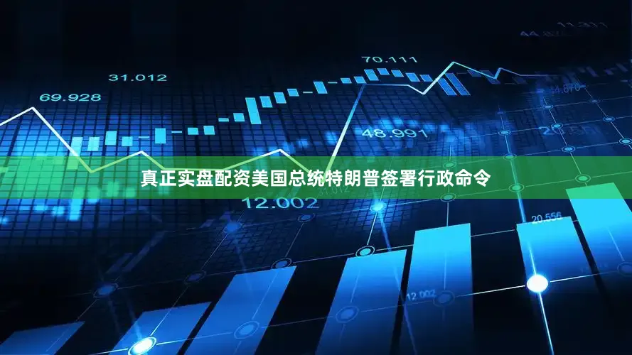 真正实盘配资美国总统特朗普签署行政命令