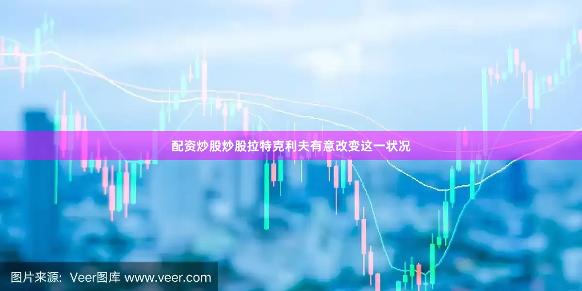 配资炒股炒股拉特克利夫有意改变这一状况