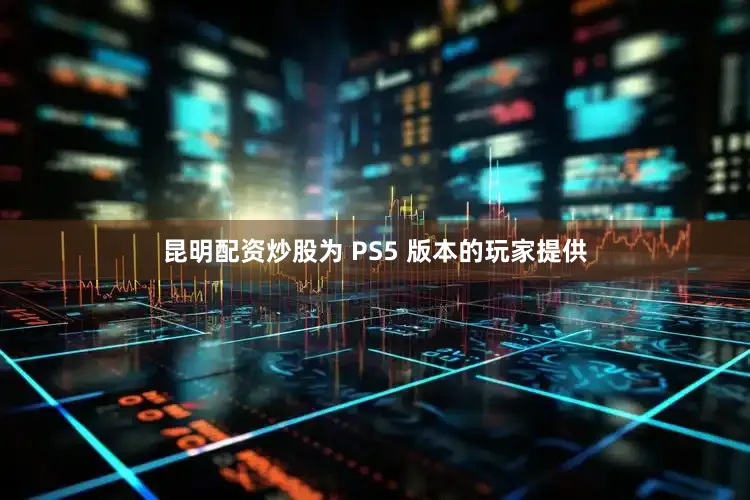 昆明配资炒股为 PS5 版本的玩家提供