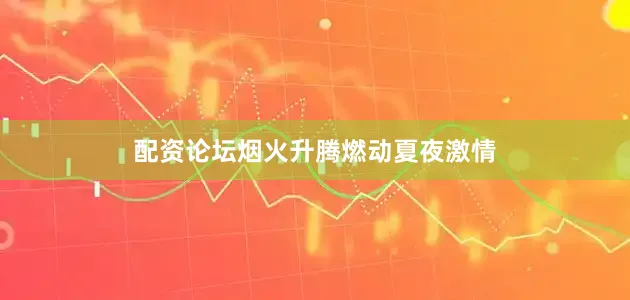 配资论坛烟火升腾燃动夏夜激情