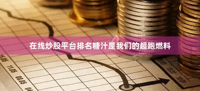 在线炒股平台排名糖汁是我们的超跑燃料