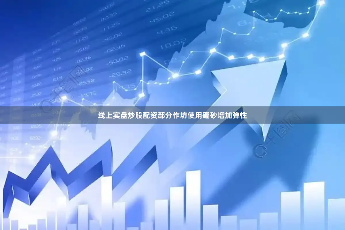 线上实盘炒股配资部分作坊使用硼砂增加弹性