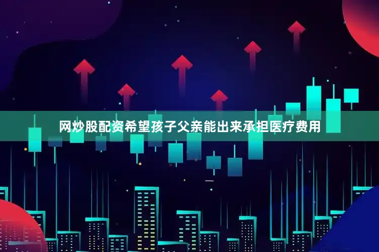 网炒股配资希望孩子父亲能出来承担医疗费用