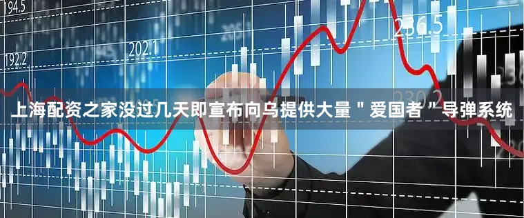 上海配资之家没过几天即宣布向乌提供大量＂爱国者＂导弹系统