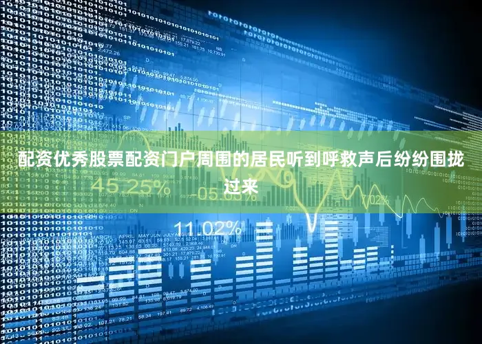 配资优秀股票配资门户　　周围的居民听到呼救声后纷纷围拢过来