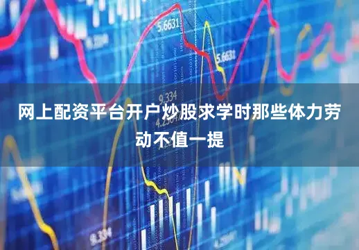 网上配资平台开户炒股求学时那些体力劳动不值一提