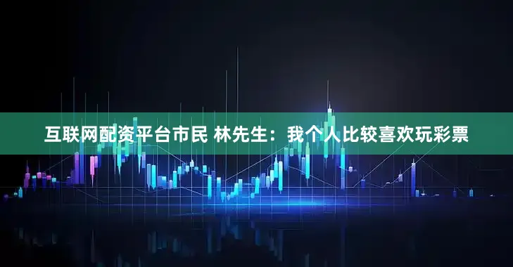 互联网配资平台　　市民 林先生：我个人比较喜欢玩彩票