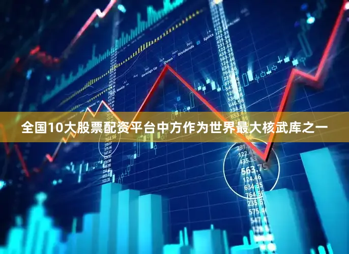 全国10大股票配资平台中方作为世界最大核武库之一