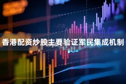 香港配资炒股主要验证军民集成机制