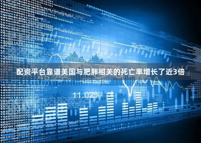 配资平台靠谱美国与肥胖相关的死亡率增长了近3倍