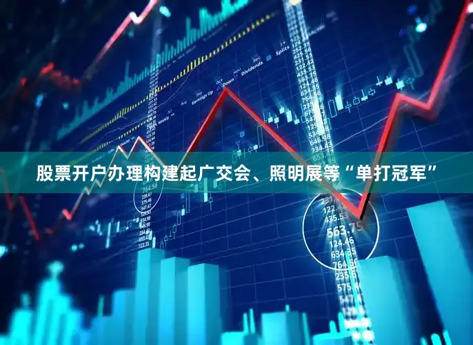 股票开户办理构建起广交会、照明展等“单打冠军”