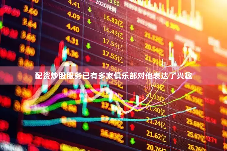 配资炒股服务已有多家俱乐部对他表达了兴趣
