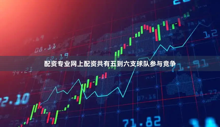 配资专业网上配资共有五到六支球队参与竞争