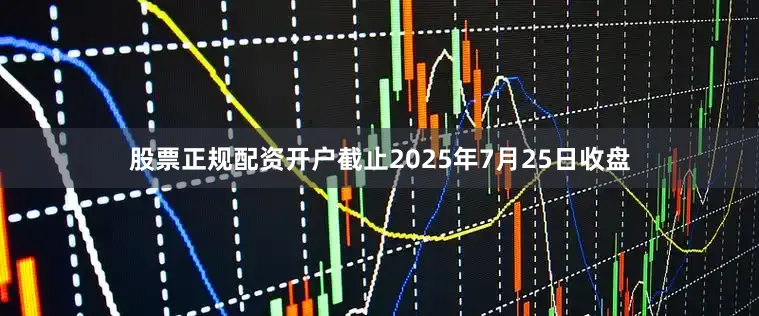 股票正规配资开户截止2025年7月25日收盘