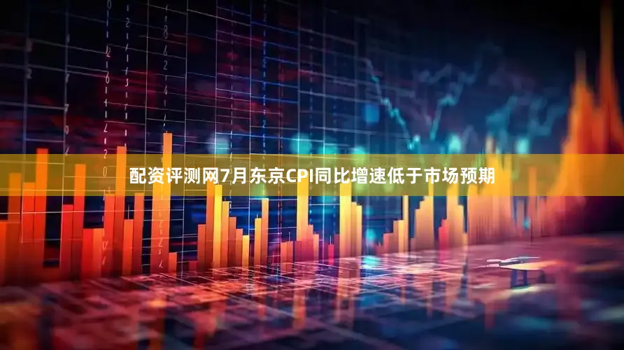 配资评测网7月东京CPI同比增速低于市场预期