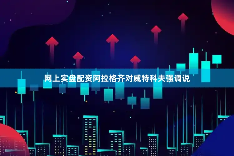 网上实盘配资阿拉格齐对威特科夫强调说