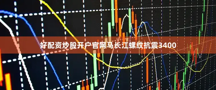 好配资炒股开户官网马长江螺纹抗震3400