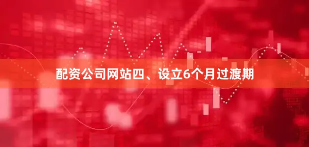 配资公司网站四、设立6个月过渡期