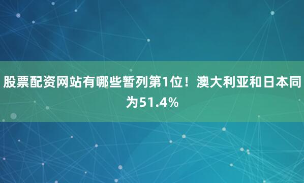 股票配资网站有哪些暂列第1位！澳大利亚和日本同为51.4%
