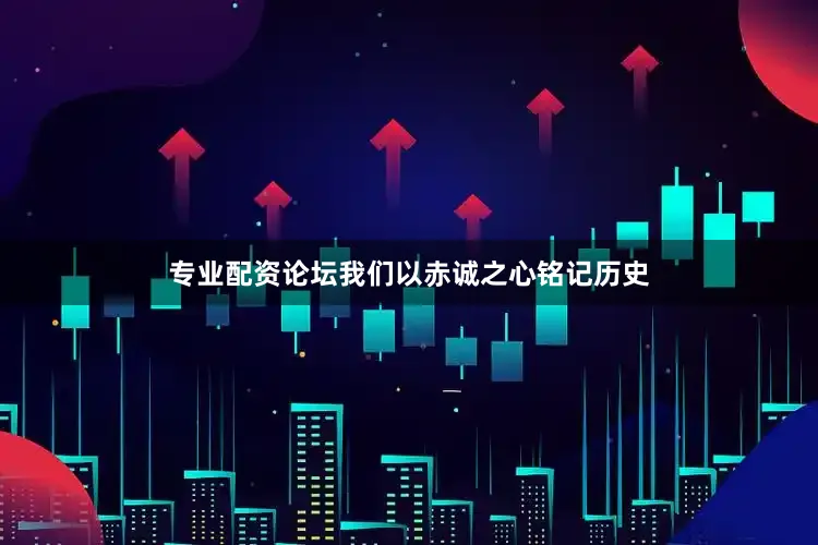 专业配资论坛我们以赤诚之心铭记历史