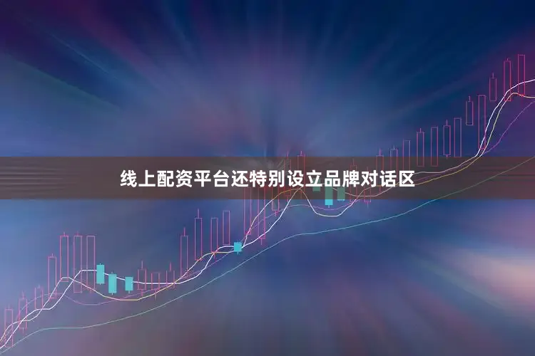 线上配资平台还特别设立品牌对话区