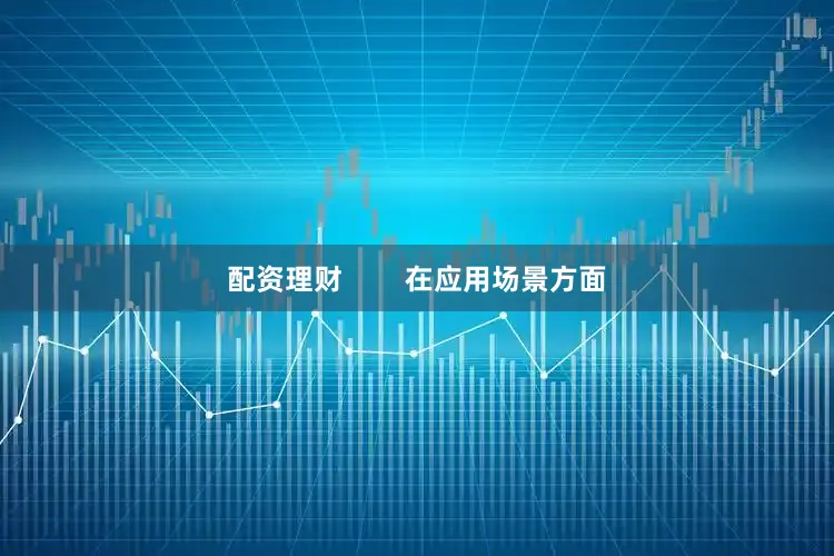 配资理财        在应用场景方面