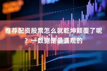 推荐配资股票怎么就乾坤颠覆了呢？一数据是最直观的