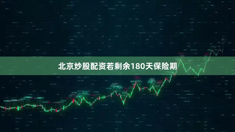 北京炒股配资若剩余180天保险期