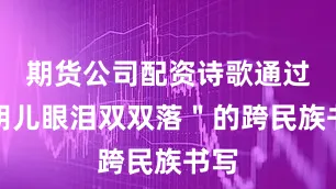 期货公司配资诗歌通过＂胡儿眼泪双双落＂的跨民族书写