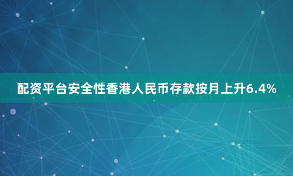 配资平台安全性香港人民币存款按月上升6.4%