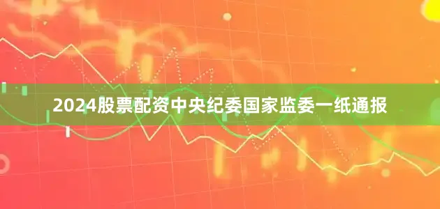 2024股票配资中央纪委国家监委一纸通报