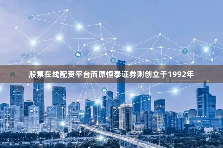 股票在线配资平台而原恒泰证券则创立于1992年