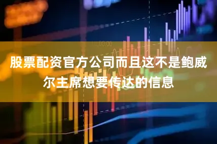股票配资官方公司而且这不是鲍威尔主席想要传达的信息