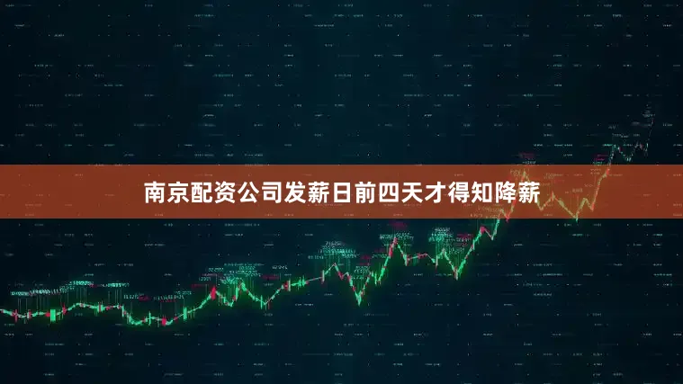 南京配资公司发薪日前四天才得知降薪