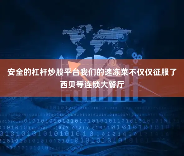 安全的杠杆炒股平台我们的速冻菜不仅仅征服了西贝等连锁大餐厅