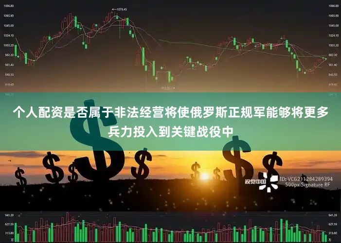 个人配资是否属于非法经营将使俄罗斯正规军能够将更多兵力投入到关键战役中
