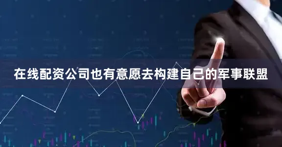 在线配资公司也有意愿去构建自己的军事联盟