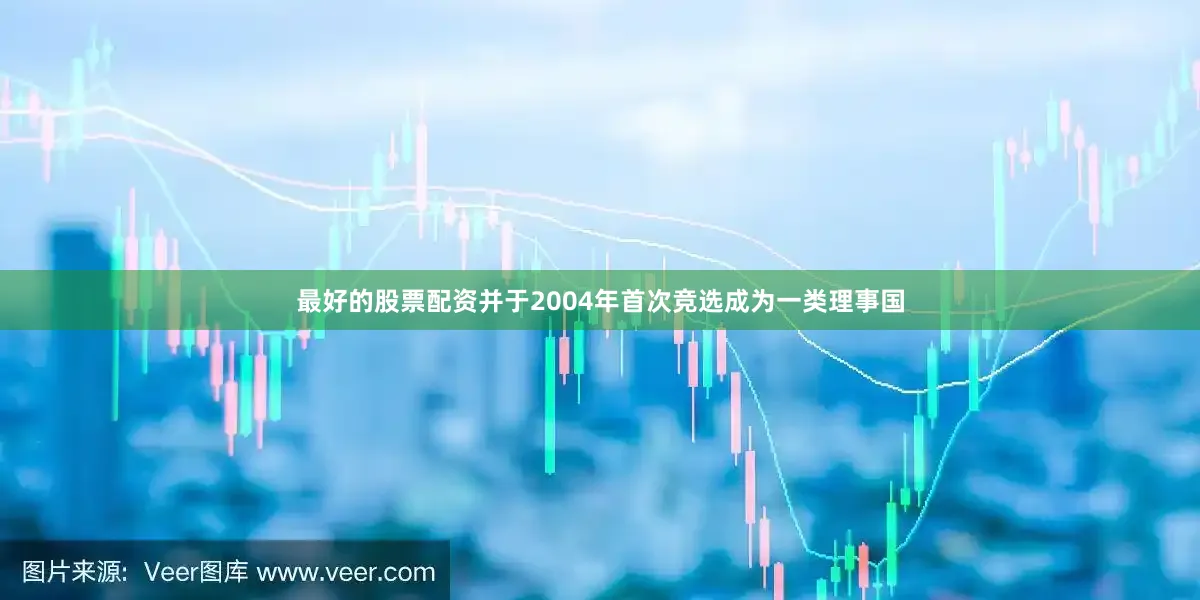 最好的股票配资并于2004年首次竞选成为一类理事国