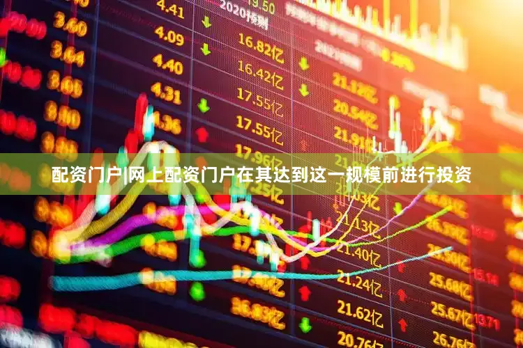 配资门户|网上配资门户在其达到这一规模前进行投资